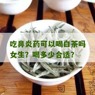 吃鼻炎药可以喝白茶吗女生？喝多少合适？