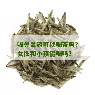 喝鼻炎药可以喝茶吗？女性和小孩能喝吗？