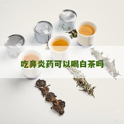 吃鼻炎药可以喝白茶吗