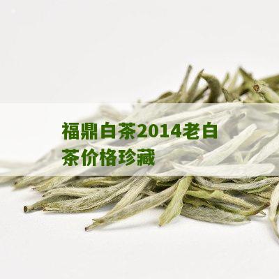 福鼎白茶2014老白茶价格珍藏