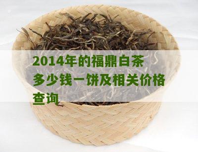 2014年的福鼎白茶多少钱一饼及相关价格查询