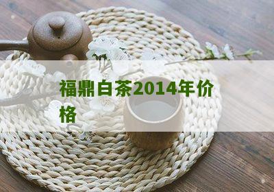 福鼎白茶2014年价格