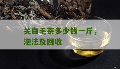 关白毛茶多少钱一斤，泡法及回收