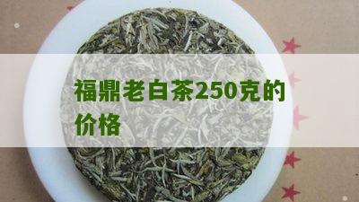 福鼎老白茶250克的价格