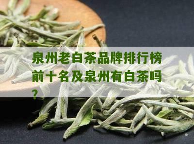 泉州老白茶品牌排行榜前十名及泉州有白茶吗？