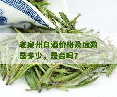 老泉州白酒价格及度数是多少，是台吗？