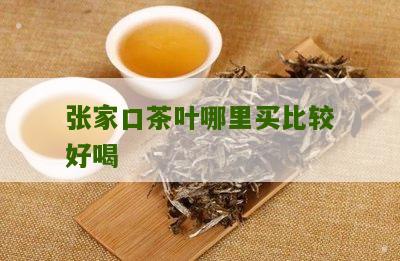 张家口茶叶哪里买比较好喝