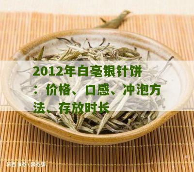 2012年白毫银针饼：价格、口感、冲泡方法、存放时长