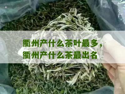 衢州产什么茶叶最多，衢州产什么茶最出名