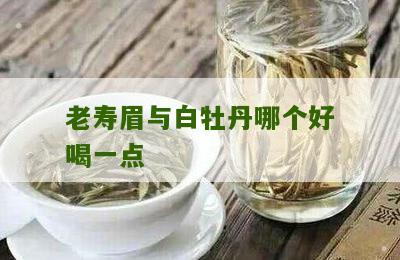 老寿眉与白牡丹哪个好喝一点