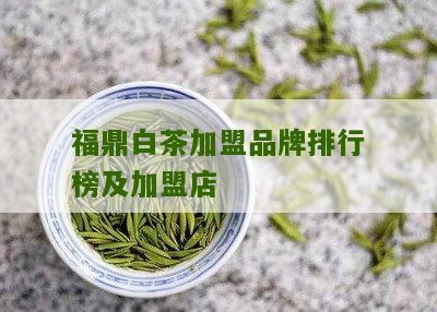 福鼎白茶加盟品牌排行榜及加盟店