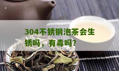 304不锈钢泡茶会生锈吗，有毒吗？