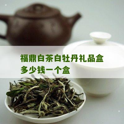 福鼎白茶白牡丹礼品盒多少钱一个盒