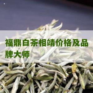 福鼎白茶相靖价格及品牌大师