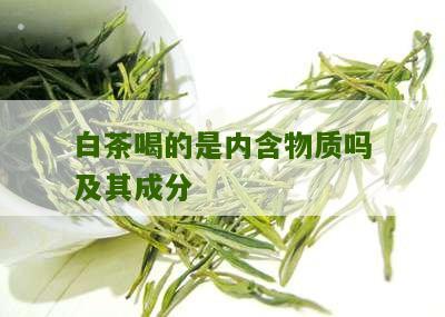 白茶喝的是内含物质吗及其成分