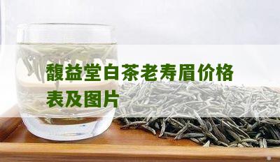 馥益堂白茶老寿眉价格表及图片