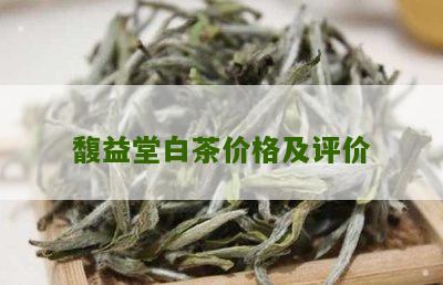 馥益堂白茶价格及评价