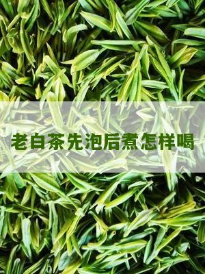 老白茶先泡后煮怎样喝