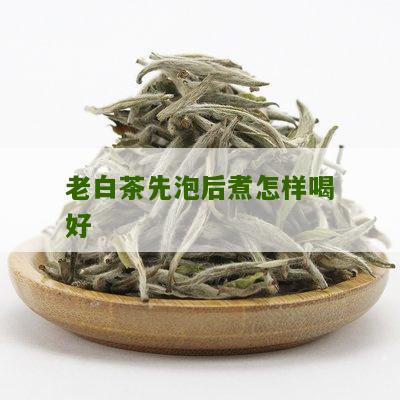 老白茶先泡后煮怎样喝好