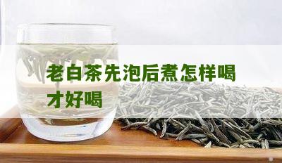 老白茶先泡后煮怎样喝才好喝