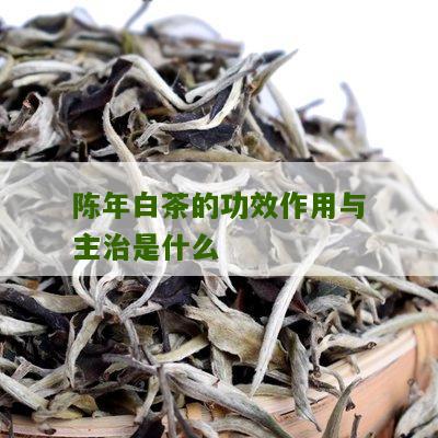 陈年白茶的功效作用与主治是什么