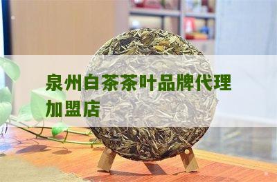 泉州白茶茶叶品牌代理加盟店