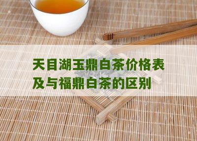 天目湖玉鼎白茶价格表及与福鼎白茶的区别