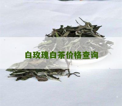 白玫瑰白茶价格查询