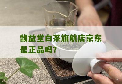 馥益堂白茶旗航店京东是正品吗？