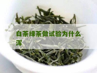 白茶绿茶做试验为什么浑