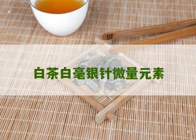 白茶白毫银针微量元素