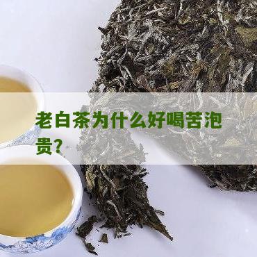 老白茶为什么好喝苦泡贵？