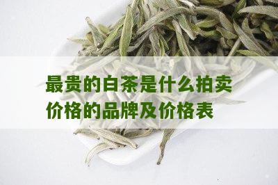 最贵的白茶是什么拍卖价格的品牌及价格表