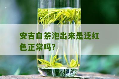 安吉白茶泡出来是泛红色正常吗？