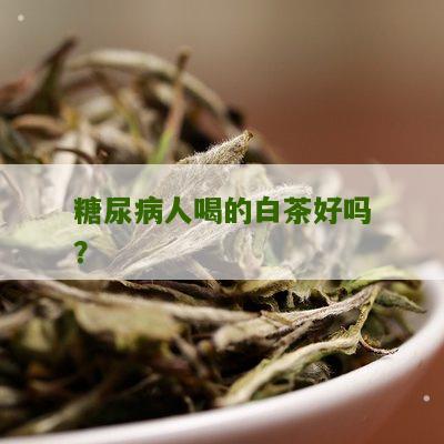 糖尿病人喝的白茶好吗？