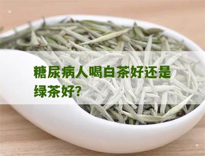 糖尿病人喝白茶好还是绿茶好？