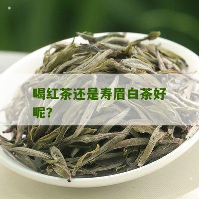 喝红茶还是寿眉白茶好呢？