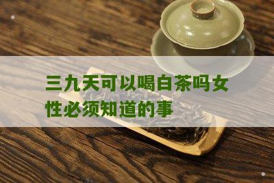 三九天可以喝白茶吗女性必须知道的事