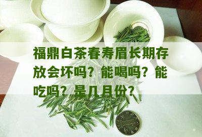 福鼎白茶春寿眉长期存放会坏吗？能喝吗？能吃吗？是几月份？