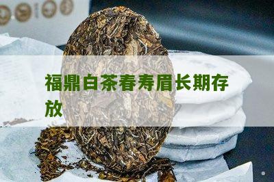 福鼎白茶春寿眉长期存放