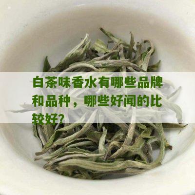 白茶味香水有哪些品牌和品种，哪些好闻的比较好？