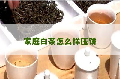 家庭白茶怎么样压饼