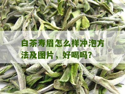 白茶寿眉怎么样冲泡方法及图片，好喝吗？