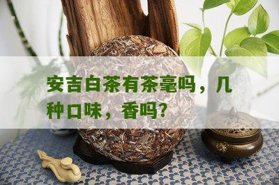 安吉白茶有茶毫吗，几种口味，香吗？