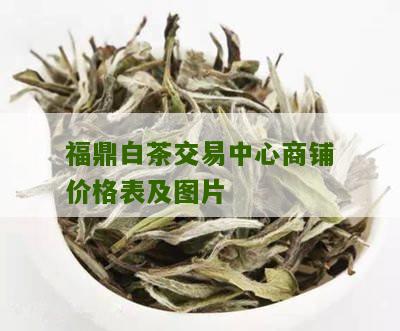 福鼎白茶交易中心商铺价格表及图片