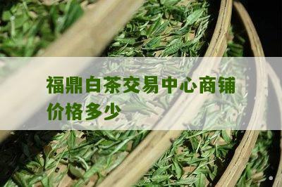 福鼎白茶交易中心商铺价格多少