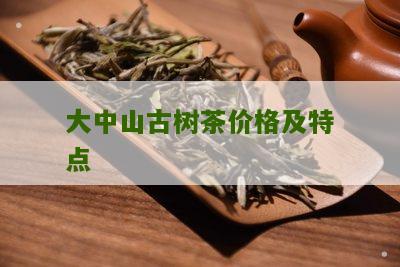 大中山古树茶价格及特点