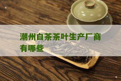 潮州白茶茶叶生产厂商有哪些