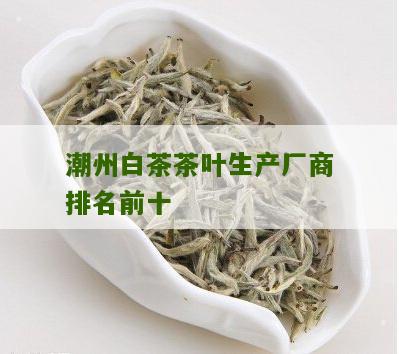 潮州白茶茶叶生产厂商排名前十