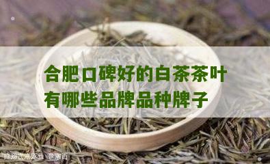 合肥口碑好的白茶茶叶有哪些品牌品种牌子